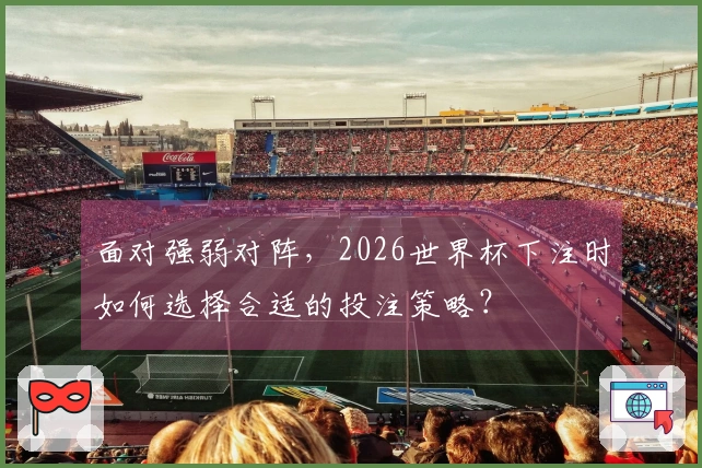 面对强弱对阵，2026世界杯下注时如何选择合适的投注策略？