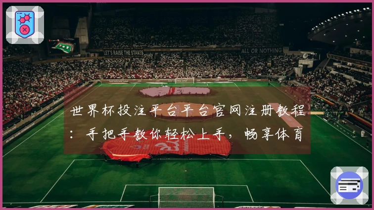 世界杯投注平台平台官网注册教程：手把手教你轻松上手，畅享体育直播精彩！