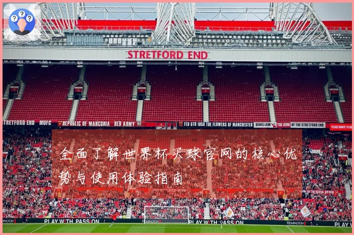 全面了解世界杯买球官网的核心优势与使用体验指南