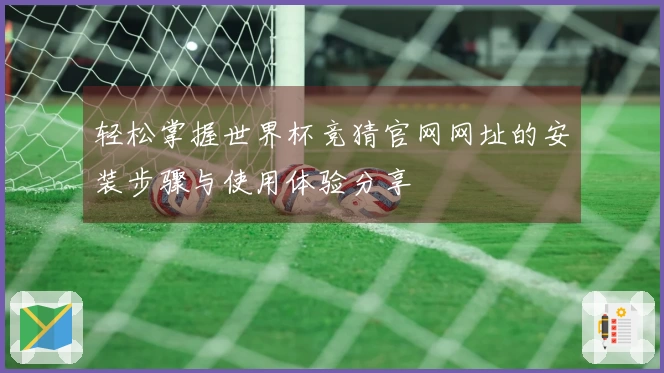 轻松掌握世界杯竞猜官网网址的安装步骤与使用体验分享