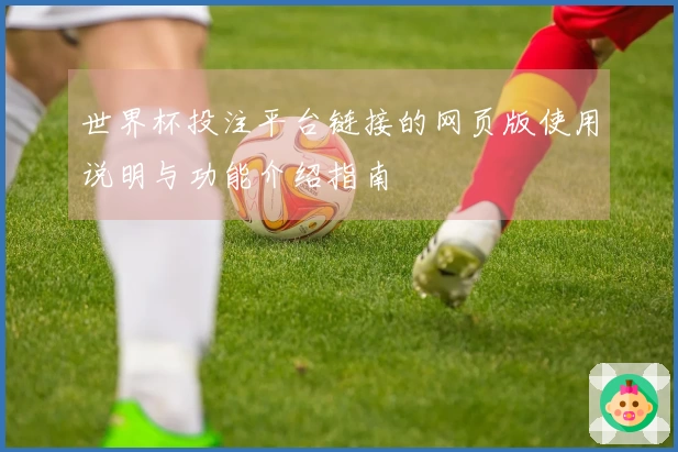 世界杯投注平台链接的网页版使用说明与功能介绍指南