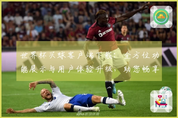 世界杯买球客户端下载：全方位功能展示与用户体验升级，助您畅享体育精彩