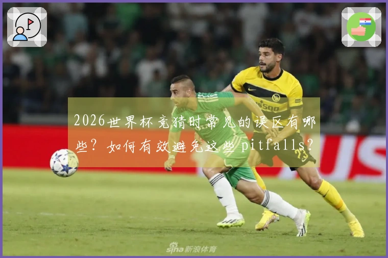 2026世界杯竞猜时常见的误区有哪些？如何有效避免这些 pitfalls？