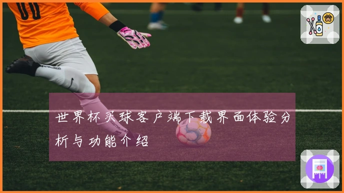 世界杯买球客户端下载界面体验分析与功能介绍