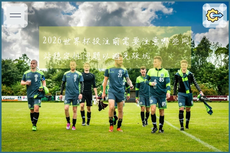 2026世界杯投注前需要注意哪些网站稳定性问题以避免踩坑