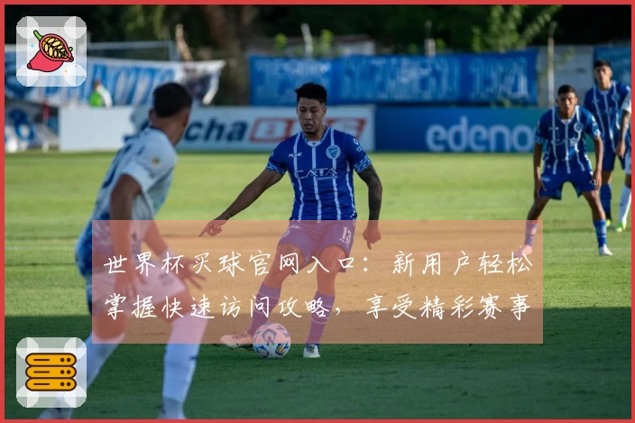 世界杯买球官网入口：新用户轻松掌握快速访问攻略，享受精彩赛事直播