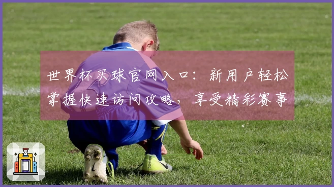 世界杯买球官网入口:新用户轻松掌握快速访问攻略,享受精彩赛事直播