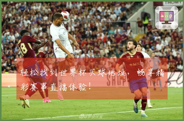 轻松找到世界杯买球地址，畅享精彩赛事直播体验！
