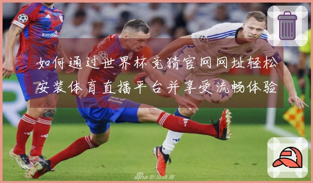 如何通过世界杯竞猜官网网址轻松安装体育直播平台并享受流畅体验