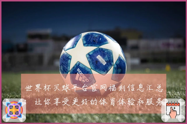世界杯买球平台官网福利信息汇总：让你享受更好的体育体验和服务