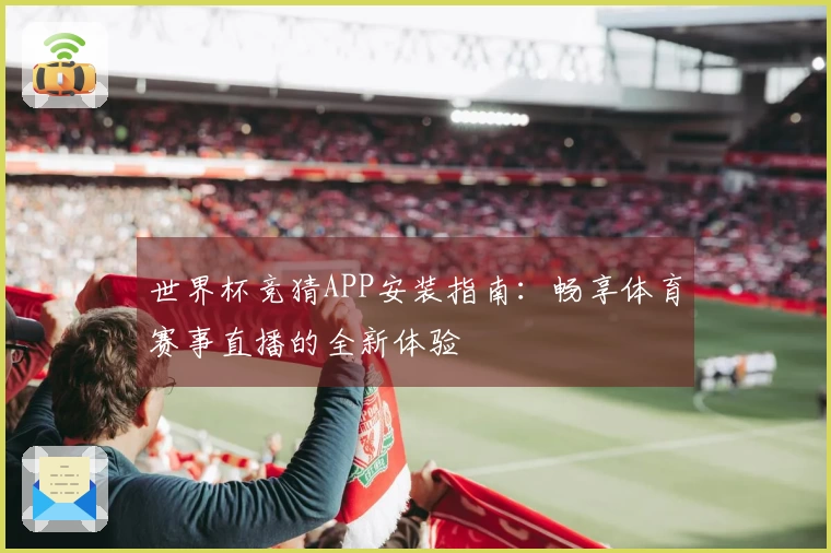 世界杯竞猜APP安装指南：畅享体育赛事直播的全新体验